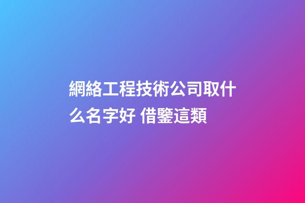 網絡工程技術公司取什么名字好 借鑒這類-第1張-公司起名-玄機派